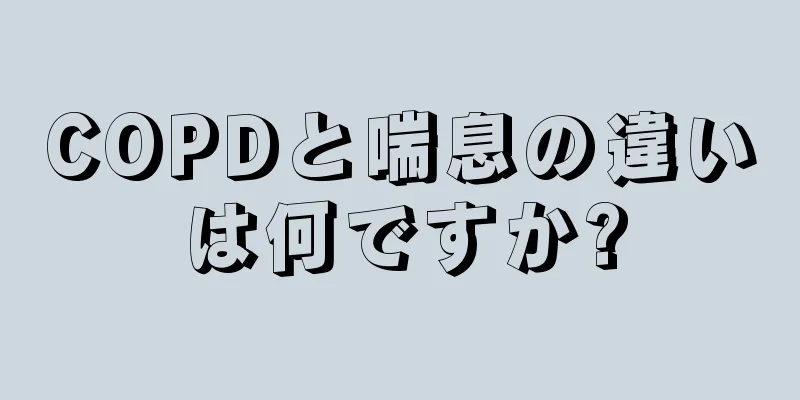 COPDと喘息の違いは何ですか?