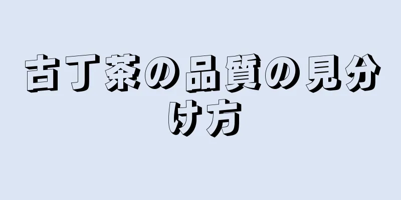 古丁茶の品質の見分け方