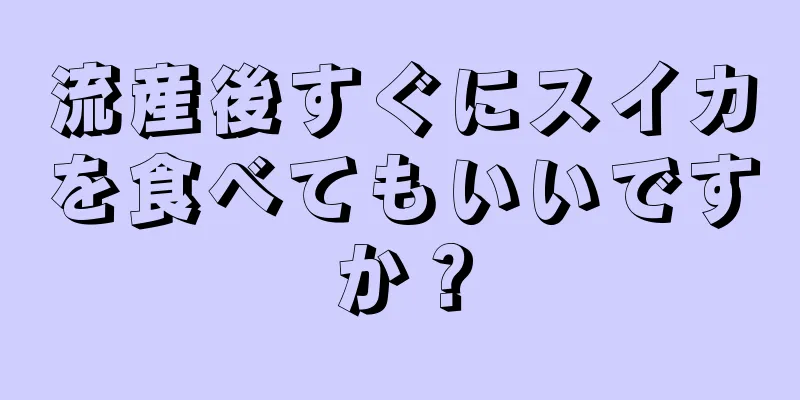 流産後すぐにスイカを食べてもいいですか？