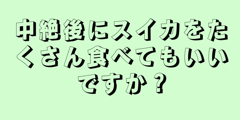 中絶後にスイカをたくさん食べてもいいですか？