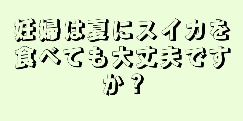 妊婦は夏にスイカを食べても大丈夫ですか？