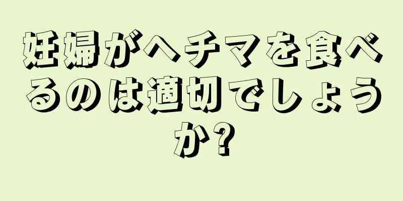 妊婦がヘチマを食べるのは適切でしょうか?