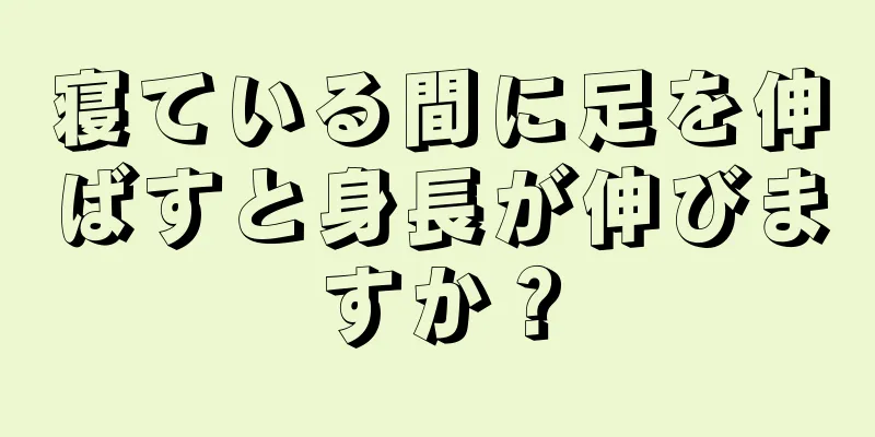 寝ている間に足を伸ばすと身長が伸びますか？