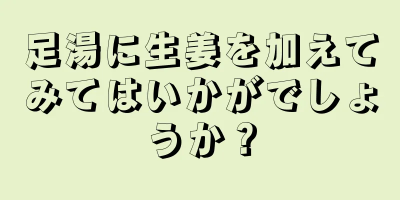 足湯に生姜を加えてみてはいかがでしょうか？