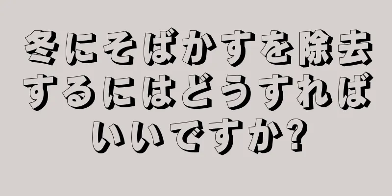 冬にそばかすを除去するにはどうすればいいですか?