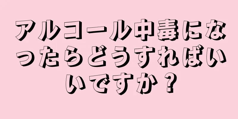 アルコール中毒になったらどうすればいいですか？