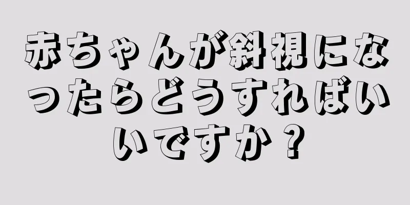 赤ちゃんが斜視になったらどうすればいいですか？