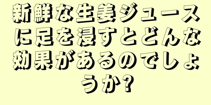 新鮮な生姜ジュースに足を浸すとどんな効果があるのでしょうか?