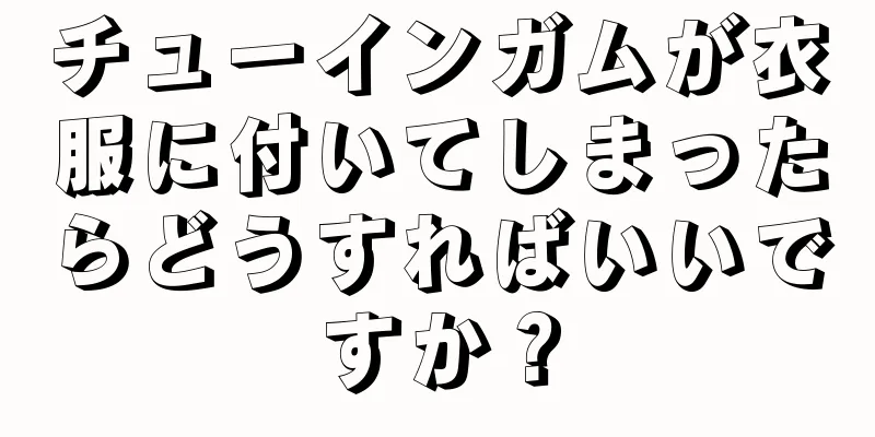 チューインガムが衣服に付いてしまったらどうすればいいですか？