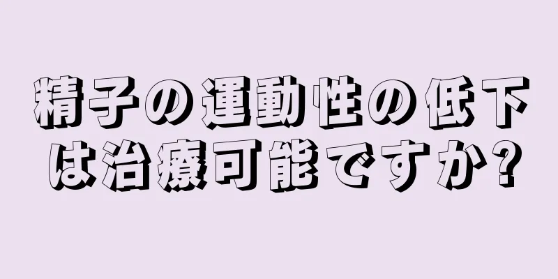 精子の運動性の低下は治療可能ですか?