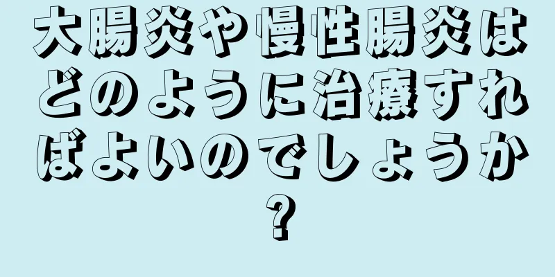 大腸炎や慢性腸炎はどのように治療すればよいのでしょうか?