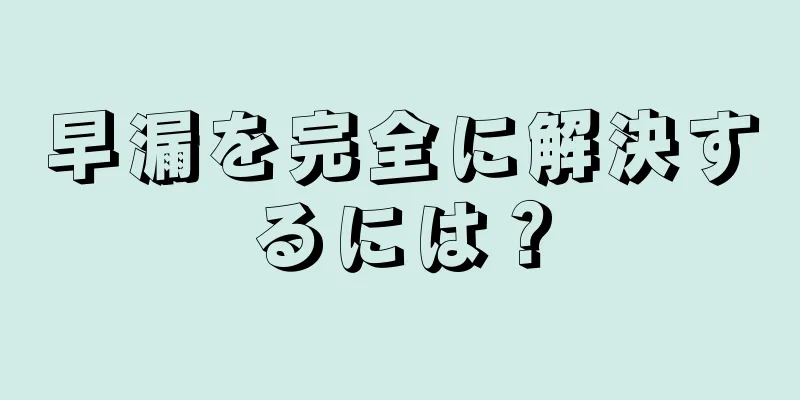 早漏を完全に解決するには？