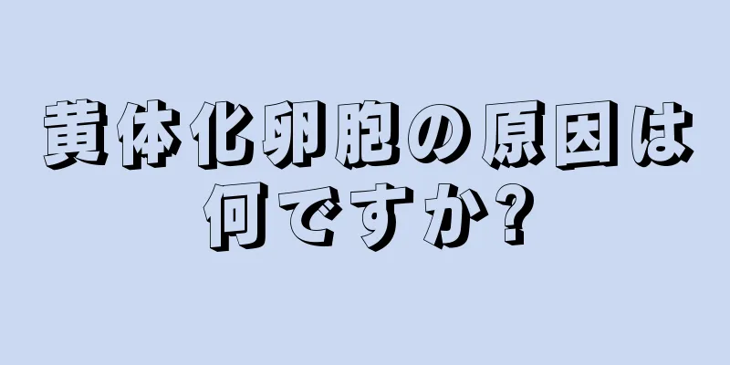 黄体化卵胞の原因は何ですか?