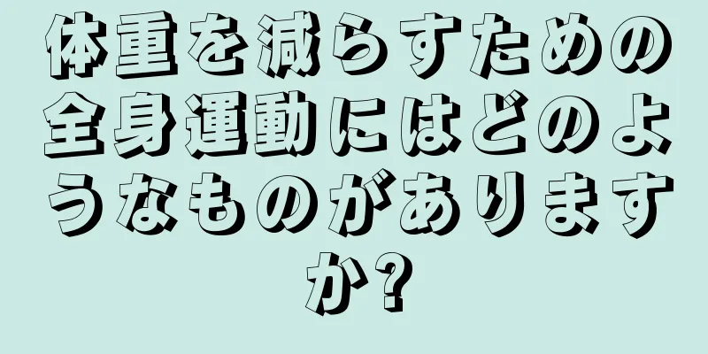 体重を減らすための全身運動にはどのようなものがありますか?