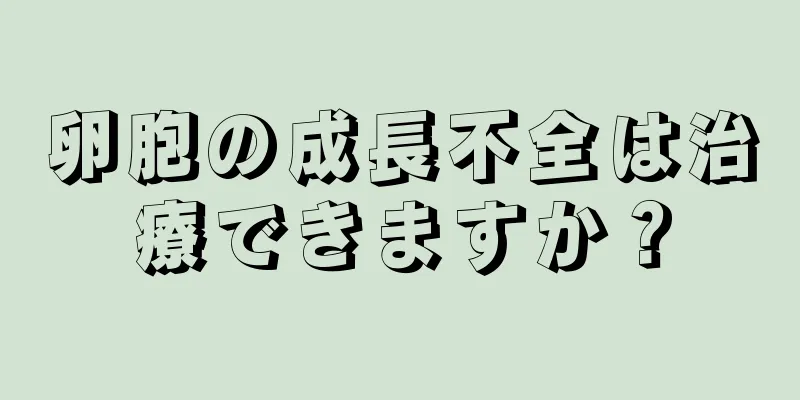 卵胞の成長不全は治療できますか？