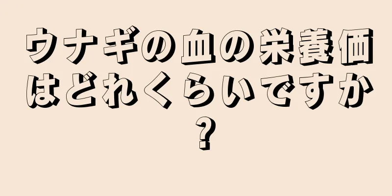 ウナギの血の栄養価はどれくらいですか？