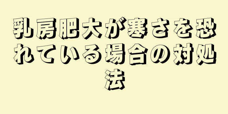 乳房肥大が寒さを恐れている場合の対処法