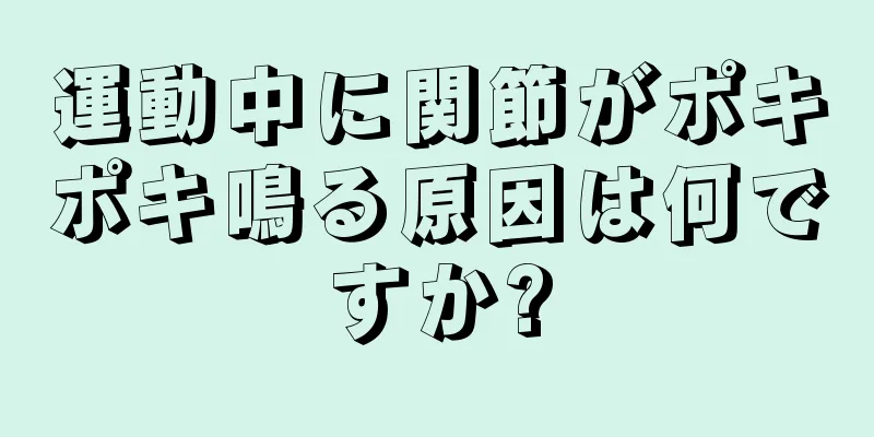 運動中に関節がポキポキ鳴る原因は何ですか?