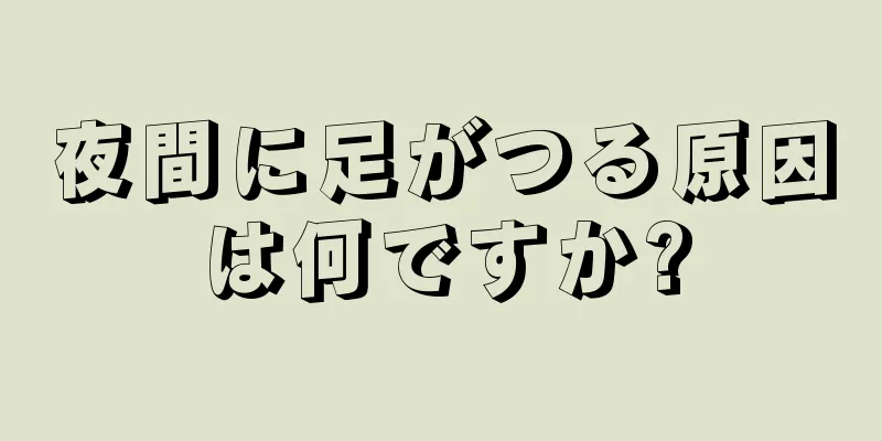 夜間に足がつる原因は何ですか?