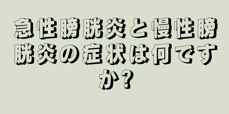 急性膀胱炎と慢性膀胱炎の症状は何ですか?