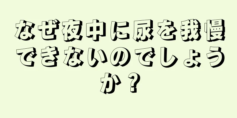 なぜ夜中に尿を我慢できないのでしょうか？