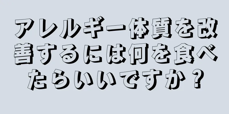 アレルギー体質を改善するには何を食べたらいいですか？