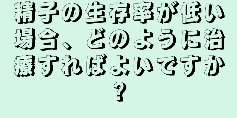 精子の生存率が低い場合、どのように治療すればよいですか?