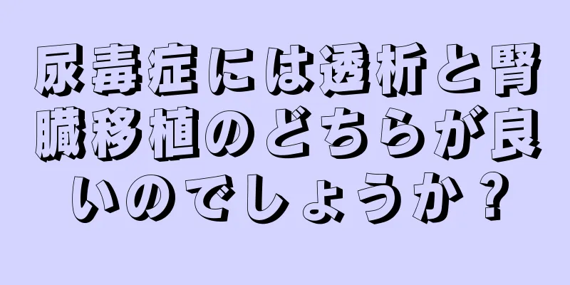 尿毒症には透析と腎臓移植のどちらが良いのでしょうか？