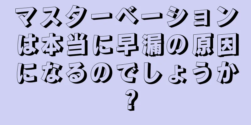 マスターベーションは本当に早漏の原因になるのでしょうか？