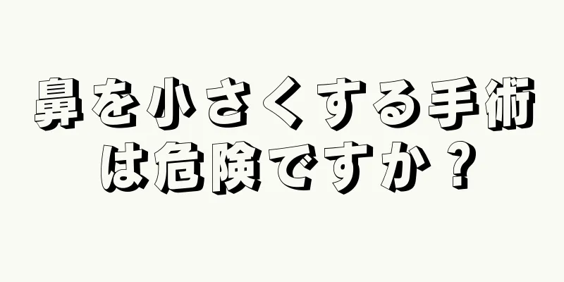 鼻を小さくする手術は危険ですか？