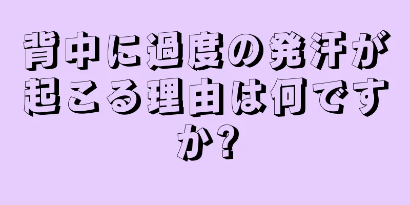 背中に過度の発汗が起こる理由は何ですか?