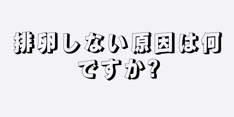 排卵しない原因は何ですか?