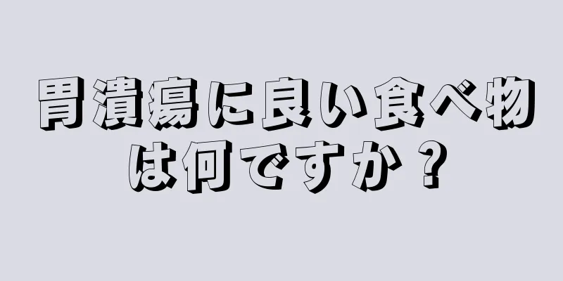 胃潰瘍に良い食べ物は何ですか？