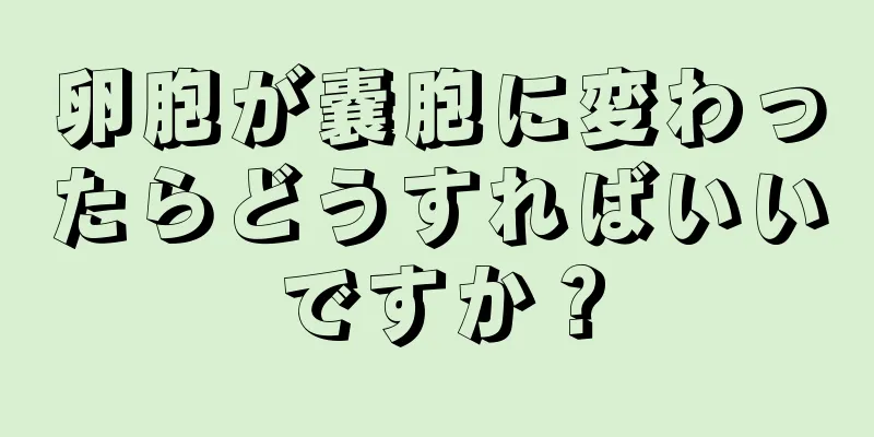 卵胞が嚢胞に変わったらどうすればいいですか？