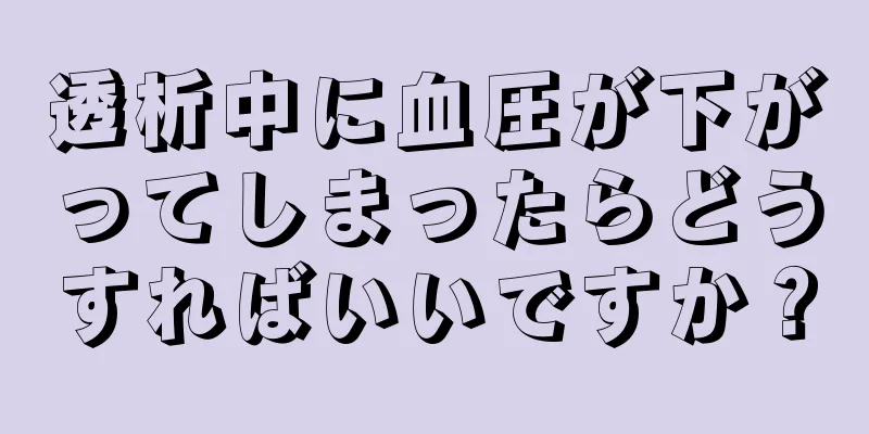 透析中に血圧が下がってしまったらどうすればいいですか？