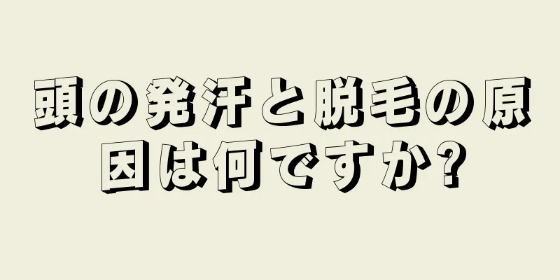 頭の発汗と脱毛の原因は何ですか?