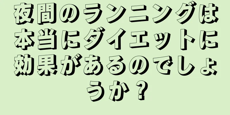 夜間のランニングは本当にダイエットに効果があるのでしょうか？