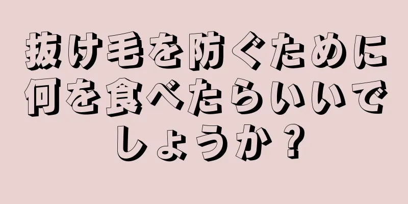 抜け毛を防ぐために何を食べたらいいでしょうか？