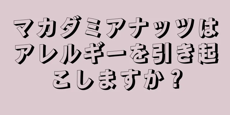 マカダミアナッツはアレルギーを引き起こしますか？