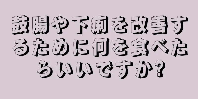 鼓腸や下痢を改善するために何を食べたらいいですか?