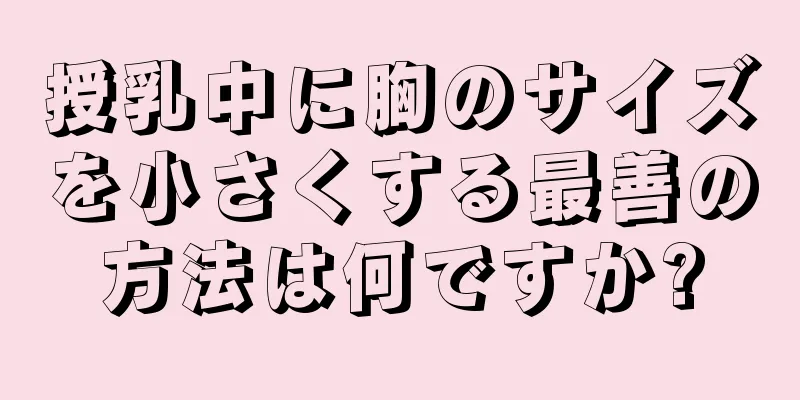 授乳中に胸のサイズを小さくする最善の方法は何ですか?