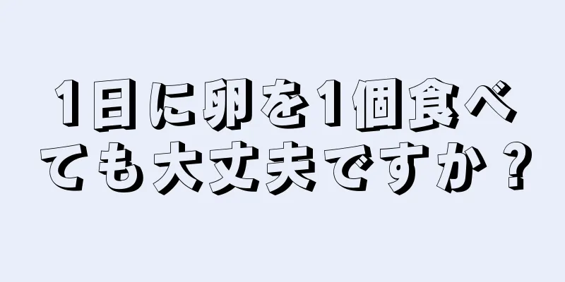 1日に卵を1個食べても大丈夫ですか？