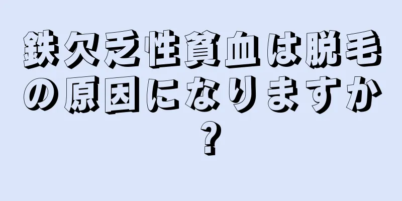 鉄欠乏性貧血は脱毛の原因になりますか？