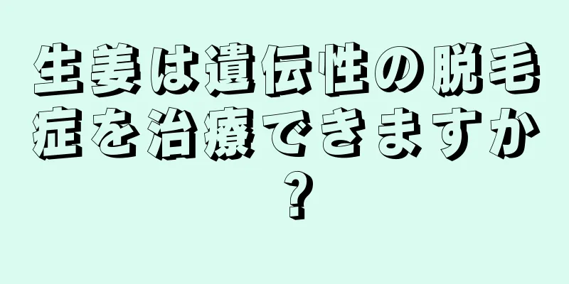 生姜は遺伝性の脱毛症を治療できますか？