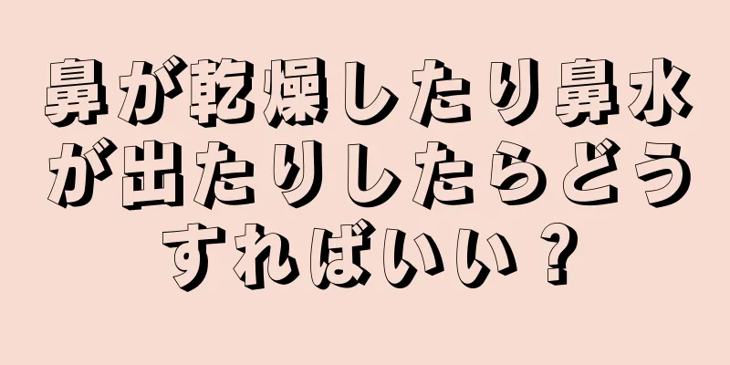 鼻が乾燥したり鼻水が出たりしたらどうすればいい？