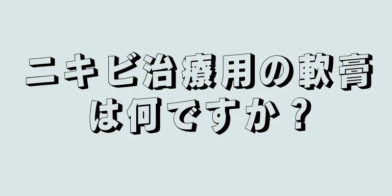 ニキビ治療用の軟膏は何ですか？