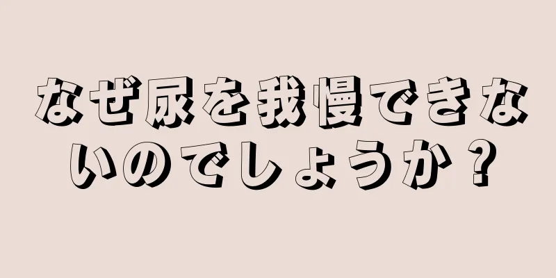 なぜ尿を我慢できないのでしょうか？