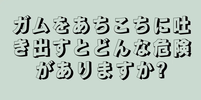 ガムをあちこちに吐き出すとどんな危険がありますか?