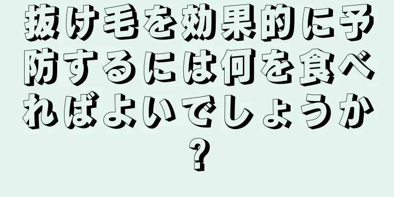 抜け毛を効果的に予防するには何を食べればよいでしょうか?