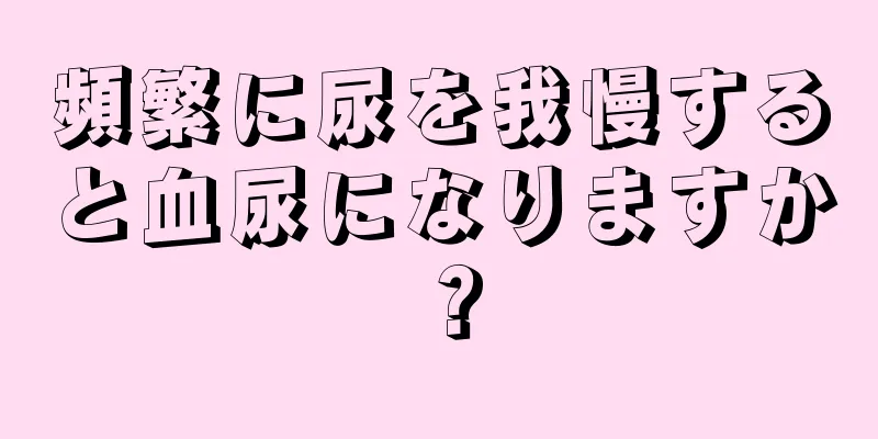 頻繁に尿を我慢すると血尿になりますか？